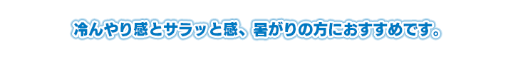 ひんやり感とサラッと感、暑がりの方におすすめです。